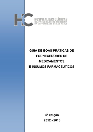 GUIA DE BOAS PRÁTICAS DE
FORNECEDORES DE
MEDICAMENTOS
E INSUMOS FARMACÊUTICOS
5ª edição
2012 - 2013
 