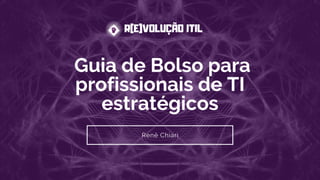 Guia de Bolso para
profissionais de TI
estratégicos
Renê Chiari
 