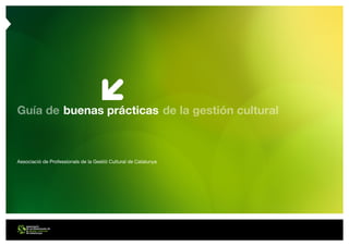 Guía de de la gestión culturalbuenas prácticas
Associació de Professionals de la Gestió Cultural de Catalunya
 