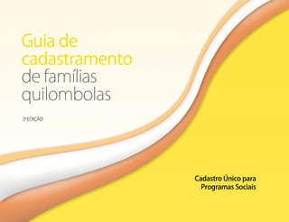 Guia de
cadastramento
de famílias
quilombolas
Cadastro Único para
Programas Sociais
3a
EDIÇÃO
 