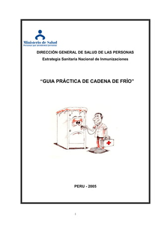 DIRECCIÓN GENERAL DE SALUD DE LAS PERSONAS
Estrategia Sanitaria Nacional de Inmunizaciones
“GUIA PRÁCTICA DE CADENA DE FRÍO”
PERU - 2005
1
 