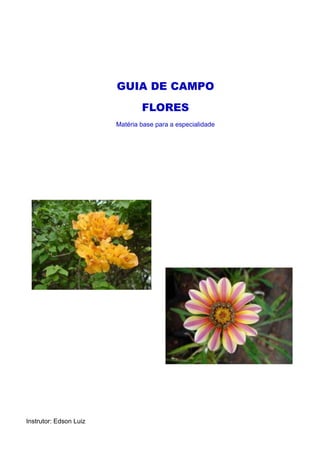 GUIA DE CAMPO
FLORES
Matéria base para a especialidade
Instrutor: Edson Luiz
 