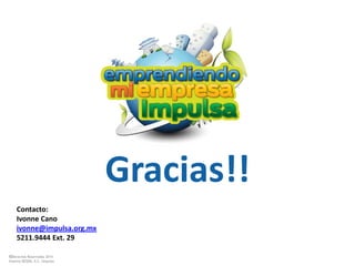 ©Derechos Reservados 2014
Sistema DESEM, A.C./Impulsa
Gracias!!
Contacto:
Ivonne Cano
ivonne@impulsa.org.mx
5211.9444 Ext. 29
 