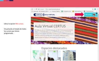Ubica la opción Mis cursos.
Visualizarás el listado de todos
los cursos que tienes
programado.
 