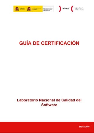 GUÍA DE CERTIFICACIÓN




Laboratorio Nacional de Calidad del
             Software




                                 Marzo 2009
 