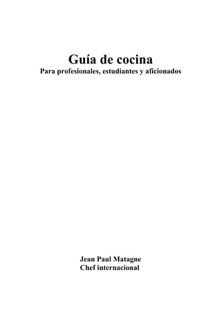 Guía de cocina
Para profesionales, estudiantes y aficionados
Jean Paul Matagne
Chef internacional
 