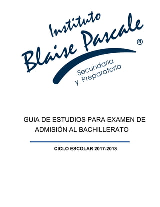 GUIA DE ESTUDIOS PARA EXAMEN DE
ADMISIÓN AL BACHILLERATO
CICLO ESCOLAR 2017-2018
 