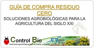 GUÍA DE COMPRA RESIDUO 
CERO 
SOLUCIONES AGROBIOLÓGICAS PARA LA 
AGRICULTURA DEL SIGLO XXI 
 