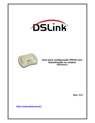 Guia para configuração PPPoE com
                                 Autenticação no modem
                                       (Windows)




                                                    Rev. 3.3




http://www.dslink.com.br/
 