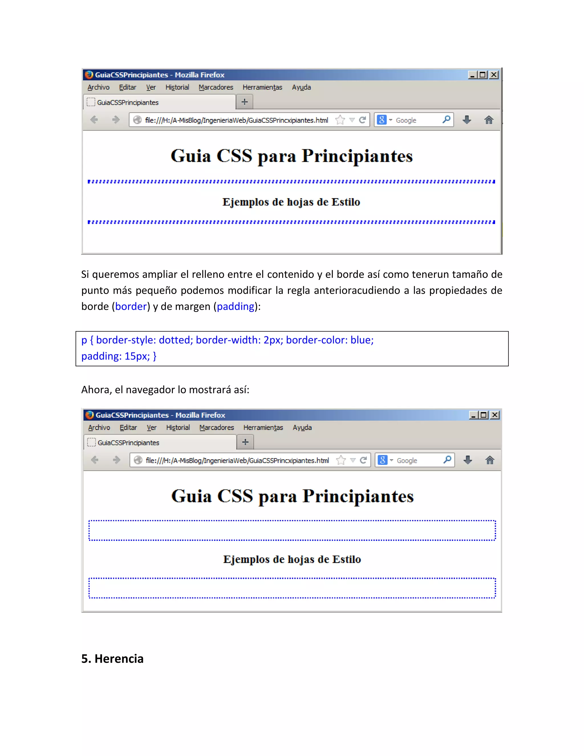Si queremos ampliar el relleno entre el contenido y el borde así como tenerun tamaño de
punto más pequeño podemos modificar la regla anterioracudiendo a las propiedades de
borde (border) y de margen (padding):
p { border-style: dotted; border-width: 2px; border-color: blue;
padding: 15px; }
Ahora, el navegador lo mostrará así:

5. Herencia

 