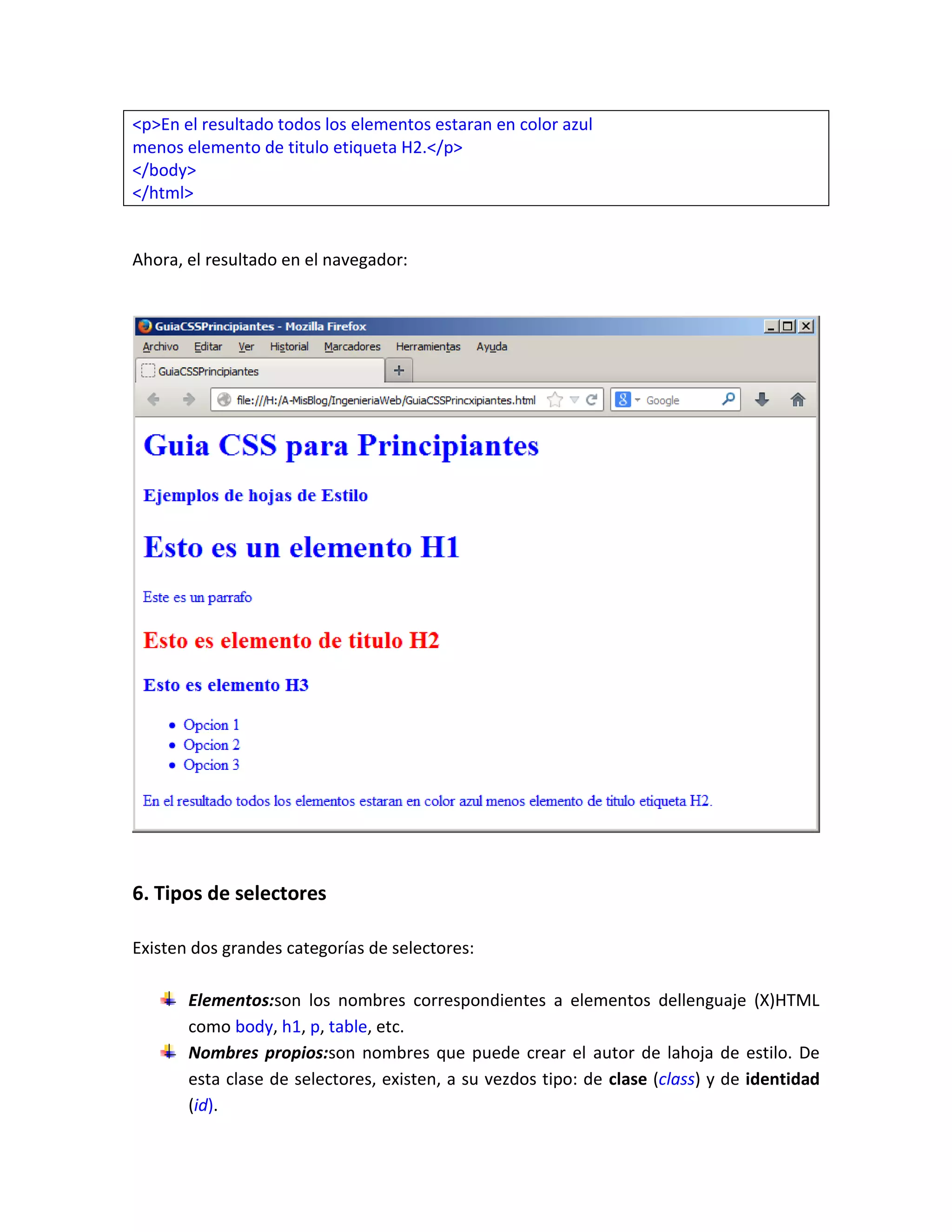 <p>En el resultado todos los elementos estaran en color azul
menos elemento de titulo etiqueta H2.</p>
</body>
</html>

Ahora, el resultado en el navegador:

6. Tipos de selectores
Existen dos grandes categorías de selectores:
Elementos:son los nombres correspondientes a elementos dellenguaje (X)HTML
como body, h1, p, table, etc.
Nombres propios:son nombres que puede crear el autor de lahoja de estilo. De
esta clase de selectores, existen, a su vezdos tipo: de clase (class) y de identidad
(id).

 