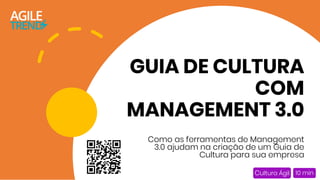 GUIA DE CULTURA
COM
MANAGEMENT 3.0
Como as ferramentas de Management
3.0 ajudam na criação de um Guia de
Cultura para sua empresa
Cultura Ágil 10 min
 