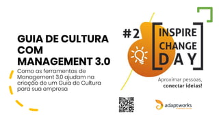GUIA DE CULTURA
COM
MANAGEMENT 3.0
Como as ferramentas de
Management 3.0 ajudam na
criação de um Guia de Cultura
para sua empresa
 
