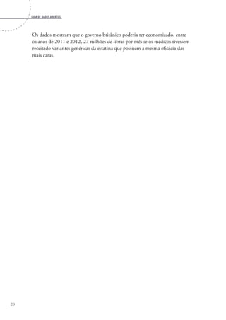 Guia de dados abertos
20
Os dados mostram que o governo britânico poderia ter economizado, entre
os anos de 2011 e 2012, 27 milhões de libras por mês se os médicos tivessem
receitado variantes genéricas da estatina que possuem a mesma eficácia das
mais caras.
 