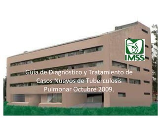 Guía de Diagnóstico y Tratamiento de Casos Nuevos de Tuberculosis Pulmonar Octubre 2009. 