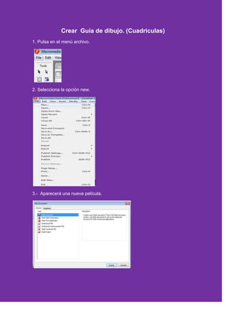 Crear Guía de dibujo. (Cuadriculas)
1. Pulsa en el menú archivo.
2. Selecciona la opción new.
3.- Aparecerá una nueva película.
