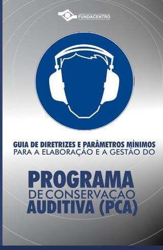 Guia de diretrizes e parâmetros mínimos
para a elaboração e a gestão do
proGrama
deConservação
auditiva (pCa)
MINISTÉRIO DO TRABALHO
 