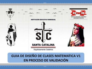 GUIA DE DISEÑO DE CLASES MATEMATICA V1
EN PROCESO DE VALIDACIÓN
 