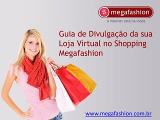 A internet está na moda



Guia de Divulgação da sua
Loja Virtual no Shopping
Megafashion




       www.megafashion.com.br
 