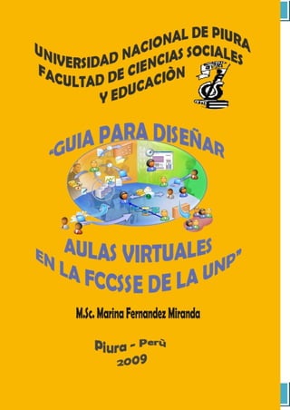 Guía para Diseñar Aulas Virtuales en la Facultad de Ciencias Sociales y Educación de la UNP




M.Sc. Marina Fernández Miranda
                                                                                                    91
 