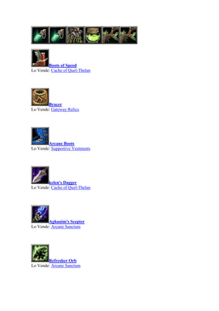 Boots of Speed
Lo Vende: Cache of Quel-Thelan
Bracer
Lo Vende: Gateway Relics
Arcane Boots
Lo Vende: Supportive Vestments
kelen's Dagger
Lo Vende: Cache of Quel-Thelan
Aghanim's Scepter
Lo Vende: Arcane Sanctum
Refresher Orb
Lo Vende: Arcane Sanctum
 