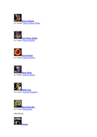 Boots of Speed
Lo Vende: Cache of Quel-Thelan
Poor Man's Shield
Lo Vende: Gateway Relics
Perseverance
Lo Vende: Gateway Relics
Phase Boots
Lo Vende: Gateway Relics
Battle Fury
Lo Vende: Ancient Weaponry
Black King Bar
Lo Vende: Protectorate
OPCIONAL
Satanic
 