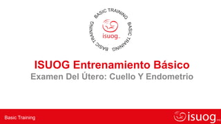 Editable text here
Basic Training
ISUOG Entrenamiento Básico
Examen Del Útero: Cuello Y Endometrio
 