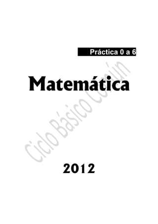  
 
 
 
 
Práctica 0 a 6
Matemática
2012
 