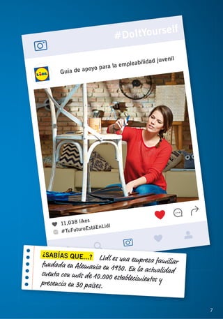 7 7
¿SABÍAS QUE...? LIdl es una empresa familiarfundada en Alemania en 1930. En la actualidadcuenta con más de 10.000 establecimientos ypresencia en 30 países.
 