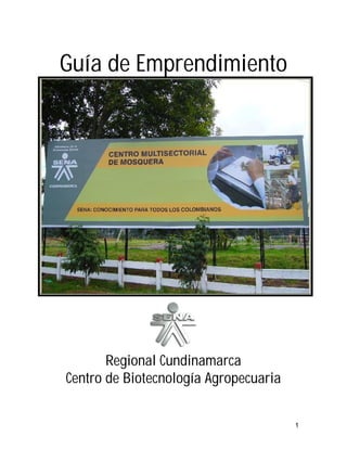 Guía de Emprendimiento




       Regional Cundinamarca
Centro de Biotecnología Agropecuaria


                                       1
 