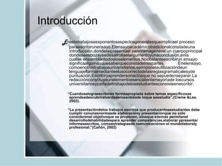 Introducción
Enestetrabajoseexponenlosaspectosgeneralesqueimplicael proceso
paraescribirunensayo.Elensayoacadémicotradicio...