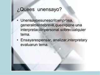 ¿Quées unensayo?
• Unensayoesunescritoenprosa,
generalmentebreve,queexpone una
interpretaciónpersonal sobrecualquier
tema....