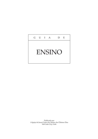 G      U       I     A            D      E




        ENSINO




                    Publicado por
A Igreja de Jesus Cristo dos Santos dos Últimos Dias
                 Salt Lake City, Utah
 