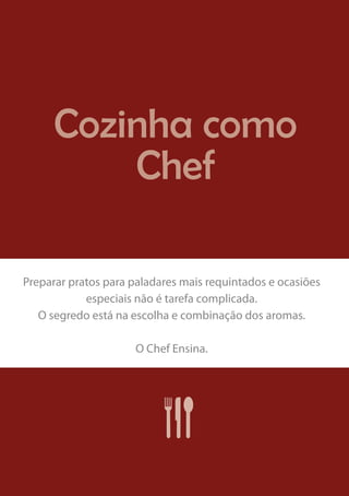 Cozinha como
Chef
Preparar pratos para paladares mais requintados e ocasiões
especiais não é tarefa complicada.
O segredo está na escolha e combinação dos aromas.
O Chef Ensina.

 
