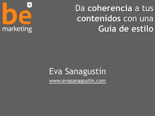 Da coherencia a tus
contenidos con una
Guía de estilo
Eva Sanagustín
www.evasanagustin.com
 