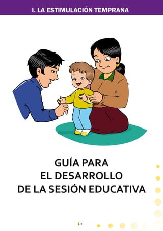 11
GUÍA PARA
EL DESARROLLO
DE LA SESIÓN EDUCATIVA
I. LA ESTIMULACIÓN TEMPRANA
 