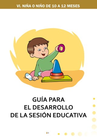 51
VI. NIÑA O NIÑO DE 10 A 12 MESES
GUÍA PARA
EL DESARROLLO
DE LA SESIÓN EDUCATIVA
 