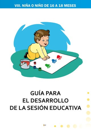 63
GUÍA PARA
EL DESARROLLO
DE LA SESIÓN EDUCATIVA
VIII. NIÑA O NIÑO DE 16 A 18 MESES
 
