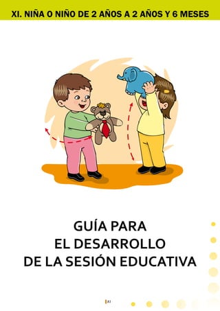 81
XI. NIÑA O NIÑO DE 2 AÑOS A 2 AÑOS Y 6 MESES
GUÍA PARA
EL DESARROLLO
DE LA SESIÓN EDUCATIVA
 