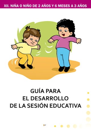 87
XII. NIÑA O NIÑO DE 2 AÑOS Y 6 MESES A 3 AÑOS
GUÍA PARA
EL DESARROLLO
DE LA SESIÓN EDUCATIVA
 