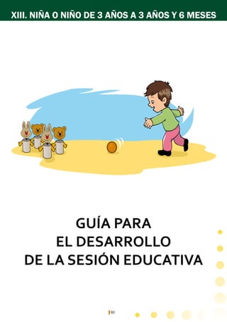 93
GUÍA PARA
EL DESARROLLO
DE LA SESIÓN EDUCATIVA
XIII. NIÑA O NIÑO DE 3 AÑOS A 3 AÑOS Y 6 MESES
 