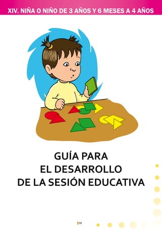 99
XIV. NIÑA O NIÑO DE 3 AÑOS Y 6 MESES A 4 AÑOS
GUÍA PARA
EL DESARROLLO
DE LA SESIÓN EDUCATIVA
 