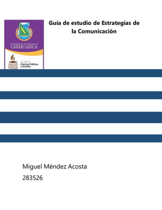 Guía de estudio de Estrategias de 
la Comunicación 
Miguel Méndez Acosta 
283526 
 