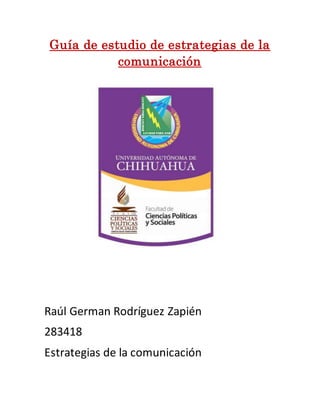 Guía de estudio de estrategias de la 
comunicación 
Raúl German Rodríguez Zapién 
283418 
Estrategias de la comunicación 
 