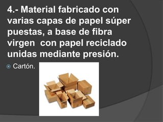 4.- Material fabricado con varias capas de papel súper puestas, a base de fibra virgen  con papel reciclado unidas mediante presión.Cartón.