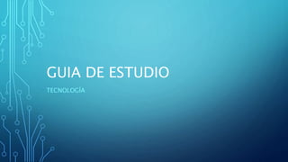 GUIA DE ESTUDIO
TECNOLOGÍA
 