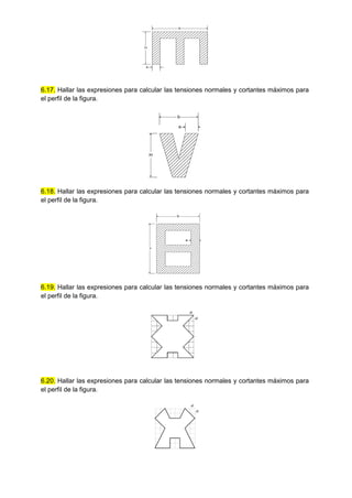 H
b
e
6.17. Hallar las expresiones para calcular las tensiones normales y cortantes máximos para
el perfil de la figura.
b
H
e
6.18. Hallar las expresiones para calcular las tensiones normales y cortantes máximos para
el perfil de la figura.
b
H
e
6.19. Hallar las expresiones para calcular las tensiones normales y cortantes máximos para
el perfil de la figura.
a
a
6.20. Hallar las expresiones para calcular las tensiones normales y cortantes máximos para
el perfil de la figura.
a
a
 