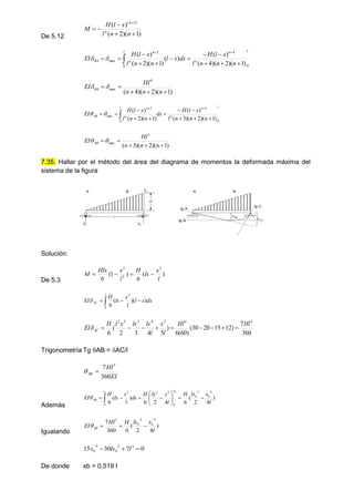 De 5.12 )
1
)(
2
(
)
( )
2
(






n
n
l
x
l
H
M n
n
l
n
n
l
n
n
BA
n
n
n
l
x
l
H
dx
x
l
n
n
l
x
l
H
EI
0
4
0
2
max
)
1
)(
2
)(
4
(
)
(
)
(
)
1
)(
2
(
)
(

















)
1
)(
2
)(
4
(
4
max





n
n
n
Hl
EI BA 

l
n
n
l
n
n
AB
n
n
n
l
x
l
H
dx
n
n
l
x
l
H
EI
0
3
0
2
max
)
1
)(
2
)(
3
(
)
(
)
1
)(
2
(
)
(
















)
1
)(
2
)(
3
(
3
max





n
n
n
Hl
EI AB 

7.35. Hallar por el método del área del diagrama de momentos la deformada máxima del
sistema de la figura
H
Ra Rb
l
A B A B
tg B
tg A
tg C
CA
BA
C
Solución:
De 5.3
)
(
6
)
1
(
6
3
2
2
l
x
lx
H
l
x
Hlx
M 



dx
x
l
l
x
lx
H
EI
l
AC )
)(
(
6
3
0


 

360
7
)
12
15
20
30
(
)
60
(
6
)
5
4
3
2
(
6
4
4
5
4
3
2
2
Hl
Hl
l
x
l
lx
lx
x
l
H
EI AC 









Trigonometría Tg AB = AC/l
EI
Hl
AB
360
7 3


Además
)
4
2
(
6
4
2
6
)
(
6
4
2
0
4
2
3
0
l
x
lx
H
l
x
lx
H
dx
l
x
lx
H
EI b
b
x
x
AB
b
b













 

Igualando
)
4
2
(
6
360
7
4
2
3
l
x
lx
H
Hl
EI b
b
AB 



0
7
30
15 3
2
4


 l
lx
x b
b
De donde xb = 0,519 l
 