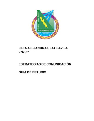 LIDIA ALEJANDRA ULATE AVILA 
276957 
ESTRATEGIAS DE COMUNICACIÓN 
GUIA DE ESTUDIO 
 