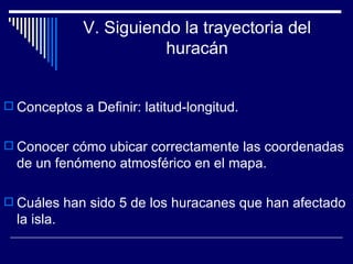V. Siguiendo la trayectoria del huracán <ul><li>Conceptos a Definir: latitud-longitud. </li></ul><ul><li>Conocer cómo ubic...